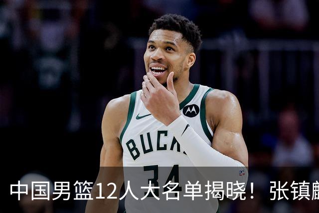 中国男篮12人大名单揭晓！张镇麟落选，崔永熙成功晋级